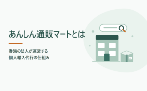 あんしん通販マートとは？香港の法人が運営する個人輸入代行の仕組み