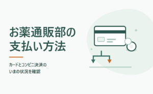 お薬通販部の支払い方法｜カードとコンビニ決済のいまの状況を確認