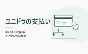 ユニドラの支払い 使えるカードの条件とキャンセルできる境界